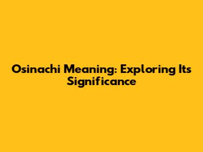 Osinachi Meaning: Exploring Its Significance