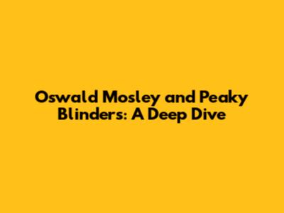 Oswald Mosley and Peaky Blinders: A Deep Dive