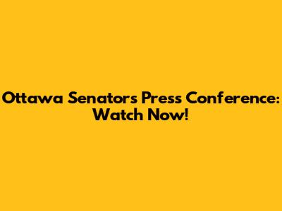 Ottawa Senators Press Conference: Watch Now!
