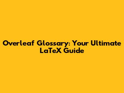 Overleaf Glossary: Your Ultimate LaTeX Guide