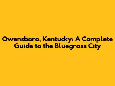 Owensboro, Kentucky: A Complete Guide to the Bluegrass City