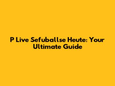 P Live Sefuballse Heute: Your Ultimate Guide