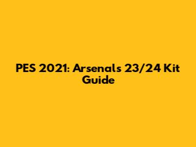 PES 2021: Arsenal's 23/24 Kit Guide