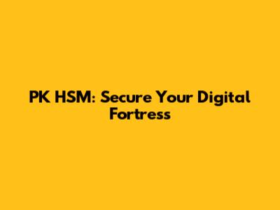 PK HSM: Secure Your Digital Fortress