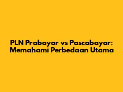 PLN Prabayar vs Pascabayar: Memahami Perbedaan Utama