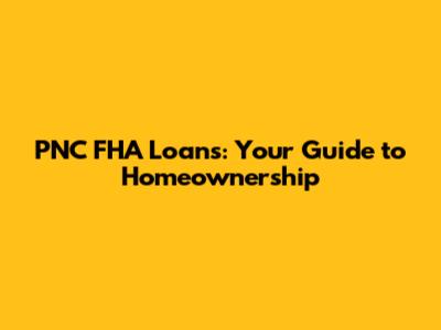 PNC FHA Loans: Your Guide to Homeownership