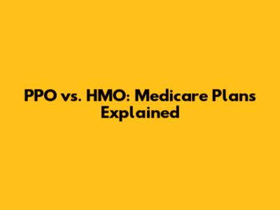 PPO vs. HMO: Medicare Plans Explained