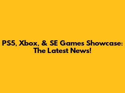PS5, Xbox, & SE Games Showcase: The Latest News!