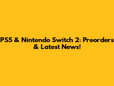 PS5 & Nintendo Switch 2: Preorders & Latest News!