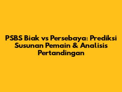 PSBS Biak vs Persebaya: Prediksi Susunan Pemain & Analisis Pertandingan