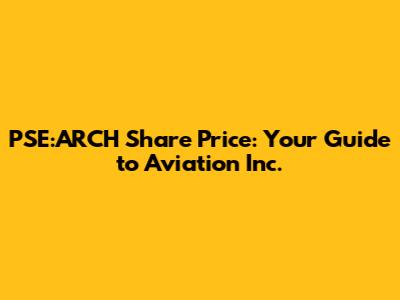 PSE:ARCH Share Price: Your Guide to Aviation Inc.