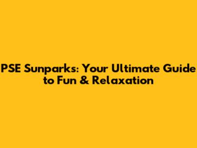 PSE Sunparks: Your Ultimate Guide to Fun & Relaxation