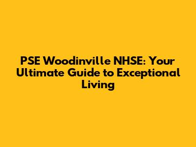 PSE Woodinville NHSE: Your Ultimate Guide to Exceptional Living
