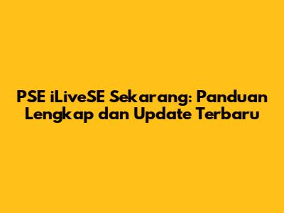 PSE iLiveSE Sekarang: Panduan Lengkap dan Update Terbaru
