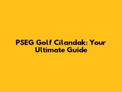PSEG Golf Cilandak: Your Ultimate Guide