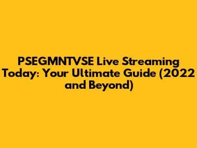 PSEGMNTVSE Live Streaming Today: Your Ultimate Guide (2022 and Beyond)