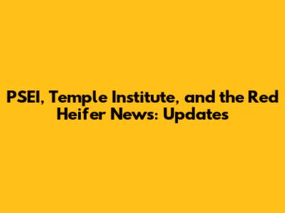 PSEI, Temple Institute, and the Red Heifer News: Updates