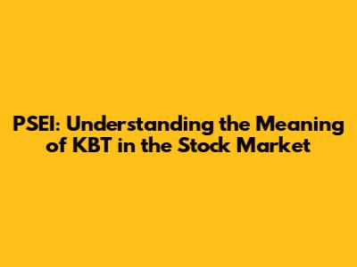 PSEI: Understanding the Meaning of KBT in the Stock Market
