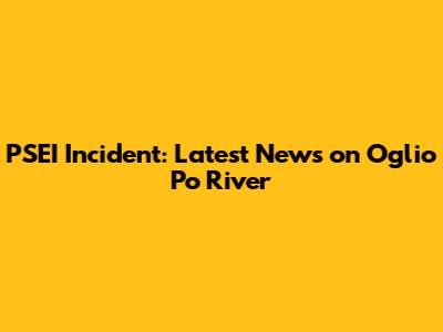 PSEI Incident: Latest News on Oglio Po River