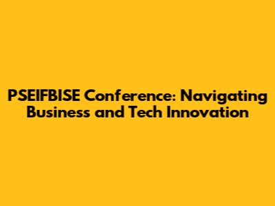 PSEIFBISE Conference: Navigating Business and Tech Innovation