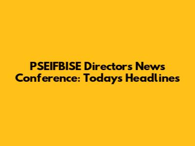 PSEIFBISE Director's News Conference: Today's Headlines