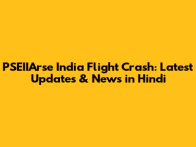 PSEIIArse India Flight Crash: Latest Updates & News in Hindi