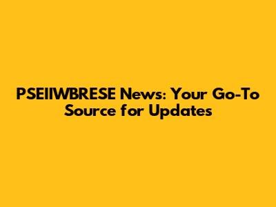 PSEIIWBRESE News: Your Go-To Source for Updates
