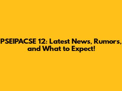 PSEIPACSE 12: Latest News, Rumors, and What to Expect!