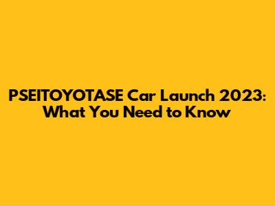 PSEITOYOTASE Car Launch 2023: What You Need to Know