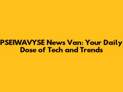 PSEIWAVYSE News Van: Your Daily Dose of Tech and Trends