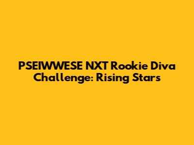 PSEIWWESE NXT Rookie Diva Challenge: Rising Stars