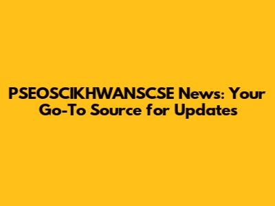 PSEOSCIKHWANSCSE News: Your Go-To Source for Updates