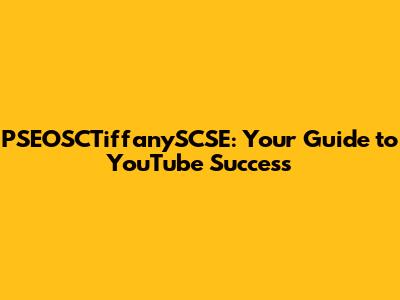 PSEOSCTiffanySCSE: Your Guide to YouTube Success