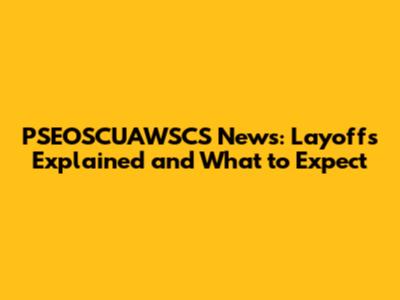 PSEOSCUAWSCS News: Layoffs Explained and What to Expect