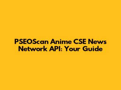 PSEOScan Anime CSE News Network API: Your Guide