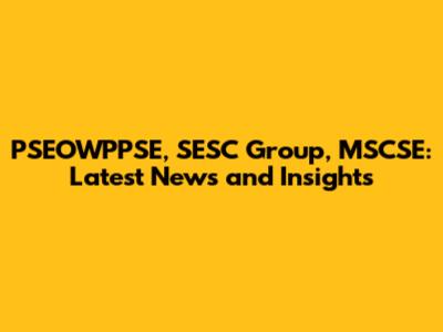 PSEOWPPSE, SESC Group, MSCSE: Latest News and Insights
