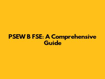 PSEW B FSE: A Comprehensive Guide