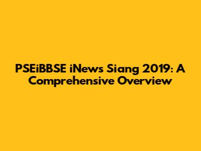 PSEiBBSE iNews Siang 2019: A Comprehensive Overview