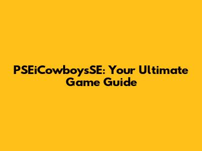 PSEiCowboysSE: Your Ultimate Game Guide
