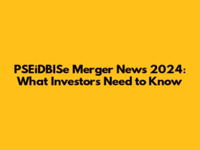 PSEiDBISe Merger News 2024: What Investors Need to Know