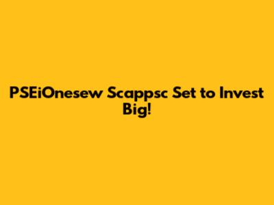 PSEiOnesew Scappsc Set to Invest Big!