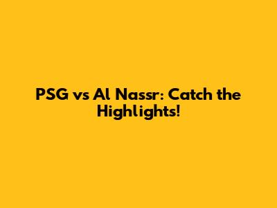 PSG vs Al Nassr: Catch the Highlights!