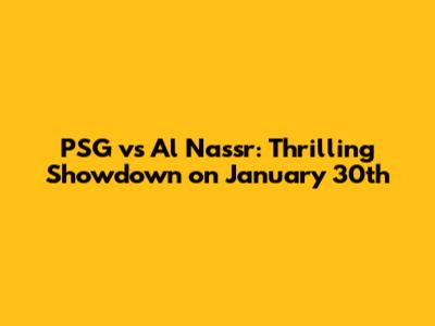 PSG vs Al Nassr: Thrilling Showdown on January 30th