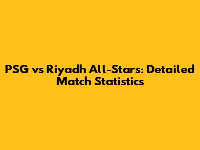 PSG vs Riyadh All-Stars: Detailed Match Statistics