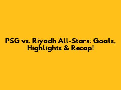 PSG vs. Riyadh All-Stars: Goals, Highlights & Recap!