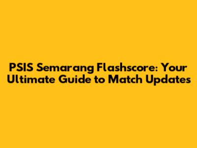 PSIS Semarang Flashscore: Your Ultimate Guide to Match Updates