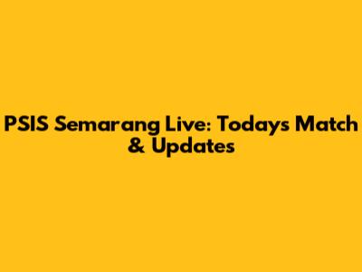 PSIS Semarang Live: Today's Match & Updates