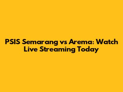 PSIS Semarang vs Arema: Watch Live Streaming Today