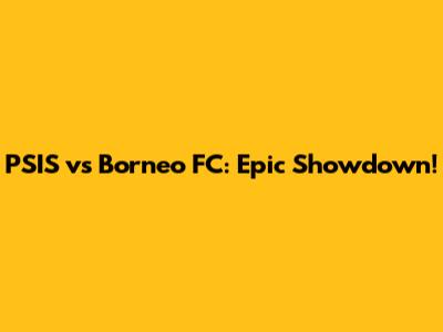 PSIS vs Borneo FC: Epic Showdown!