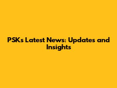 PSKs Latest News: Updates and Insights